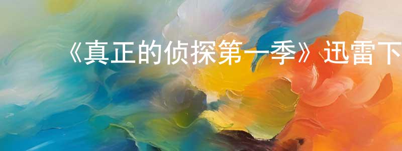 陈金钰的动漫综艺大全,《真正的侦探第一季》迅雷下载/在线观看-选秀综艺-美剧天堂